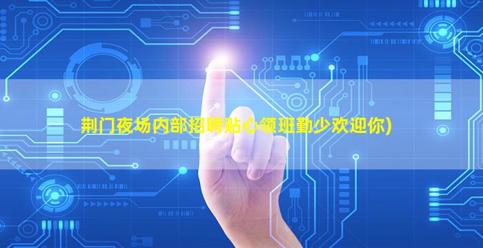 荆门夜场内部招聘贴心领班勤少欢迎你)